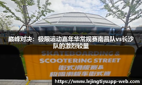 巅峰对决：极限运动嘉年华常规赛南昌队vs长沙队的激烈较量