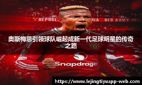 奥斯梅恩引领球队崛起成新一代足球明星的传奇之路